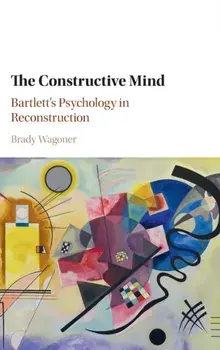 Constructive Mind. Bartlett's Psychology in Reconstruction, Hardback/Brady Wagoner