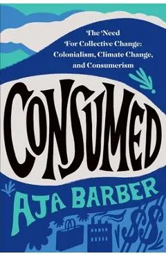 Consumed: The Need for Collective Change: Colonialism, Climate Change, and Consumerism - Aja Barber