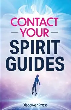 Contact Your Spirit Guides: How to Become a Medium, Connect with the Other Side, and Experience Divine Healing, Clarity, and Growth - Discover Press