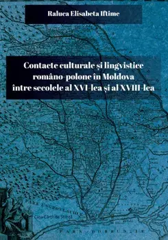 Contacte culturale si lingvistice romano-polone in Moldova intre secolele al XVI-lea si al XVIII-lea/Raluca Elisabeta Iftime
