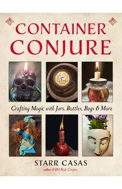 Container Conjure: Crafting Magic with Jars, Bottles, Bags, and More - Starr Casas