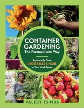 Container Gardening: The Permaculture Way. Sustainably Grow Vegetables and More in Your Small Space, Paperback/Valery Tsimba
