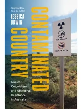 Contaminated Country. Nuclear Colonialism and Aboriginal Resistance in Australia, Hardback/Jessica Urwin