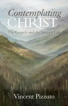 Contemplating Christ: The Gospels and the Interior Life, Paperback/Vincent Pizzuto