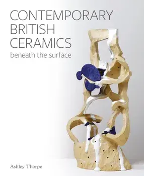 Contemporary British Ceramics. Beneath the Surface, Hardback/Ashley Thorpe