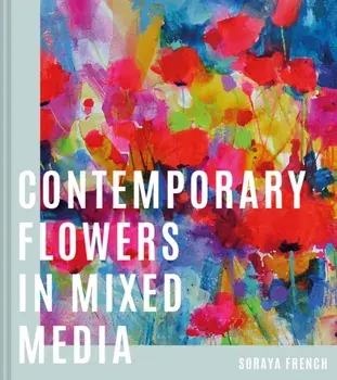 Contemporary Flowers in Mixed Media, Hardback/Soraya French