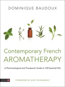 Contemporary French Aromatherapy: A Pharmacological and Therapeutic Guide to 100 Essential Oils, Hardcover/Dominique Baudoux