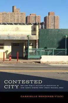Contested City: Art and Public History as Mediation at New York's Seward Park Urban Renewal Area, Paperback/Gabrielle Bendiner-Viani