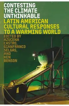 Contesting the Climate Unthinkable: Latin American Cultural Responses to a Warming World - Azucena Castro