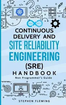 Continuous Delivery and Site Reliability Engineering (SRE) Handbook: Non-Programmer's Guide, Paperback/Stephen Fleming