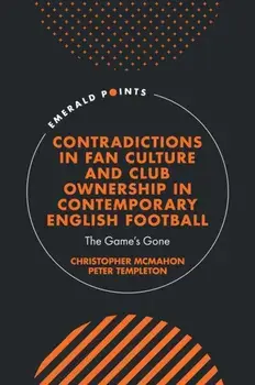 Contradictions in Fan Culture and Club Ownership in Contemporary English Football. The Game’s Gone, Hardback/***