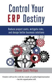 Control Your Erp Destiny: Reduce Project Costs, Mitigate Risks, and Design Better Business Solutions, Hardcover/Steven Phillips