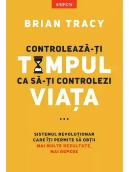Controleaza-ti timpul ca sa-ti controlezi viata/Brian Tracy