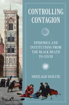 Controlling Contagion. Epidemics and Institutions from the Black Death to Covid, Hardback/Sheilagh Ogilvie