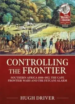 Controlling the Frontier. Southern Africa 1806-1828, the Cape Frontier Wars and the Fetcani Alarm, Paperback/Hugh Driver
