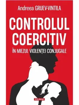 Controlul coercitiv. In miezul violentei conjugale/Andreea Gruev-Vintila