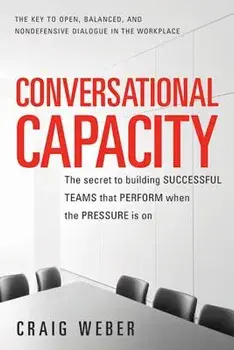 Conversational Capacity: The Secret to Building Successful Teams That Perform When the Pressure Is on, Paperback/Craig Weber