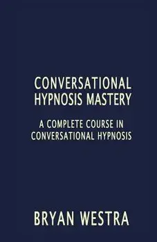 Conversational Hypnosis Mastery: A Complete Course in Conversational Hypnosis, Paperback/Bryan Westra
