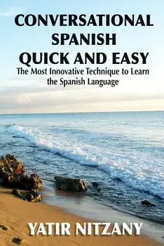 Conversational Spanish Quick and Easy: The Most Innovative and Revolutionary Technique to Learn the Spanish Language. for Beginners, Intermediate, and, Paperback/Nitzany, Yatir