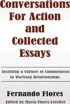Conversations for Action and Collected Essays: Instilling a Culture of Commitment in Working Relationships, Paperback/Fernando Flores
