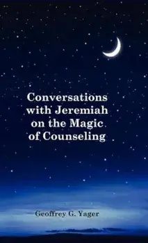 Conversations with Jeremiah on the Magic of Counseling, Hardcover/Ph. D. Geoffrey G. Yager