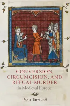 Conversion, Circumcision, and Ritual Murder in Medieval Europe, Hardcover/Paola Tartakoff