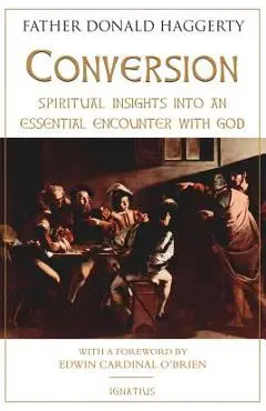 Conversion: Spiritual Insights Into an Essential Encounter with God - Fr Donald Haggerty