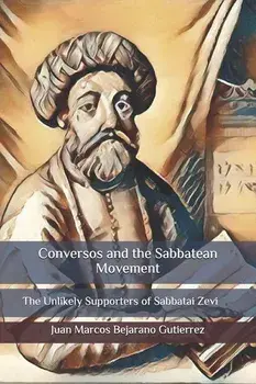 Conversos and the Sabbatean Movement: The Unlikely Supporters of Sabbatai Zevi, Paperback/Juan Marcos Bejarano Gutierrez