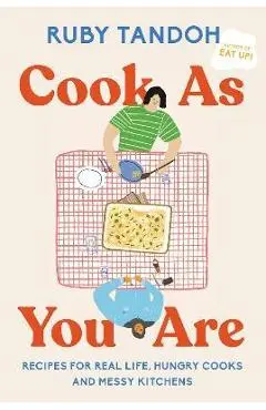 Cook as You Are: Recipes for Real Life, Hungry Cooks, and Messy Kitchens: A Cookbook - Ruby Tandoh
