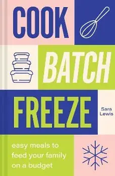 Cook, Batch, Freeze. Easy Meals to Feed Your Family on a Budget, Hardback/Sara Lewis