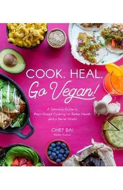 Cook. Heal. Go Vegan!: A Delicious Guide to Plant-Based Cooking for Better Health and a Better World - Bailey Ruskus