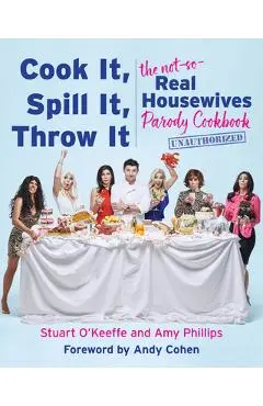 Cook It, Spill It, Throw It: The Not-So-Real Housewives Parody Cookbook - Stuart O'keeffe