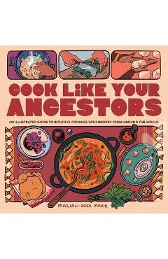 Cook Like Your Ancestors: An Illustrated Guide to Intuitive Cooking with Recipes from Around the World - Mariah-rose Marie