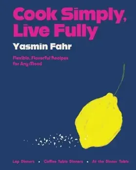 Cook Simply, Live Fully. Flexible, Flavorful Recipes for Any Mood, Hardback/Yasmin Fahr