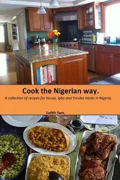Cook the Nigerian Way: A Collection of Recipes for Hausa, Igbo, Yoruba Meals in Nigeria., Paperback/Judith Sam