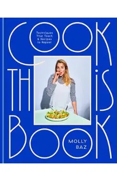 Cook This Book: Techniques That Teach and Recipes to Repeat: A Cookbook - Molly Baz
