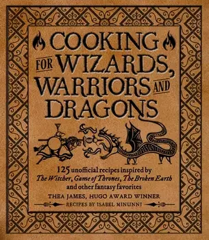 Cooking for Wizards, Warriors and Dragons: 125 Unofficial Recipes Inspired by the Witcher, Game of Thrones, the Broken Earth and Other Fantasy Favorit/Thea James