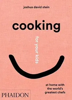 Cooking for Your Kids: At Home with the World's Greatest Chefs, Hardcover/Joshua David Stein