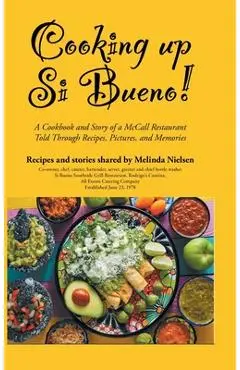 Cooking Up Si Bueno!: A Cookbook and Story of a McCall Restaurant Told Through Recipes, Pictures, and Memories - Melinda Nielsen