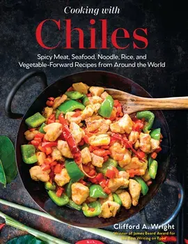 Cooking with Chiles. Spicy Meat, Seafood, Noodle, Rice, and Vegetable-Forward Recipes from Around the World, Hardback/Clifford Wright