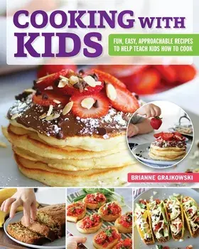 Cooking with Kids. Fun, Easy, Approachable Recipes to Help Teach Kids How to Cook, Paperback/Brianne Grajkowski