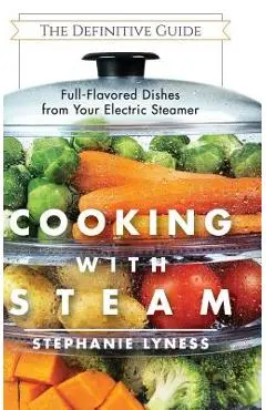 Cooking With Steam: Spectacular Full-Flavored Low-Fat Dishes from Your Electric Steamer - Stephanie Lyness
