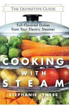 Cooking With Steam: Spectacular Full-Flavored Low-Fat Dishes from Your Electric Steamer - Stephanie Lyness
