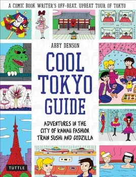 Cool Tokyo Guide: Adventures in the City of Kawaii Fashion, Train Sushi and Godzilla, Paperback/Abby Denson