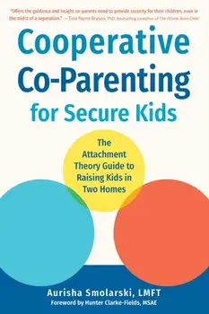 Cooperative Co-Parenting for Secure Kids. The Attachment Theory Guide to Raising Kids in Two Homes, Paperback/Aurisha Smolarski