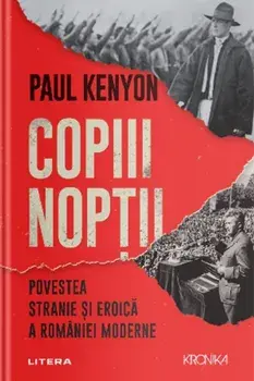 Copiii noptii. Povestea stranie si eroica a Romaniei moderne/Paul Kenyon