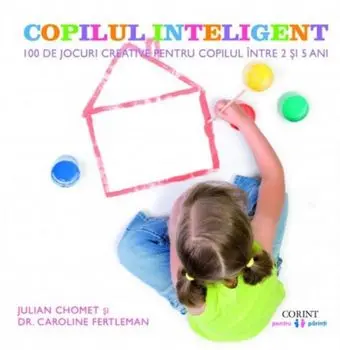 Copilul inteligent. 100 de jocuri creative pentru copiii intre 2 si 5 ani. Impulsioneaza dezvoltarea emotionala, intelectuala, fizica si sociala/Julian Chomet, Caroline Fertleman
