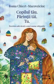 Copilul tau. Parintii tai. Tu/Ioana Chicet-Macoveiciuc
