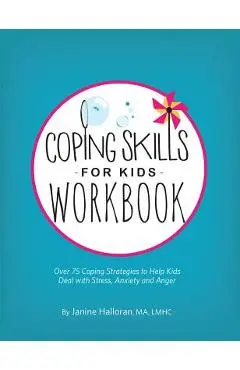 Coping Skills for Kids Workbook: Over 75 Coping Strategies to Help Kids Deal with Stress, Anxiety and Anger - Janine Halloran