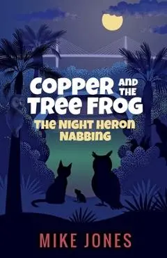 Copper and the Tree Frog: The Night Heron Nabbing - Mike Jones